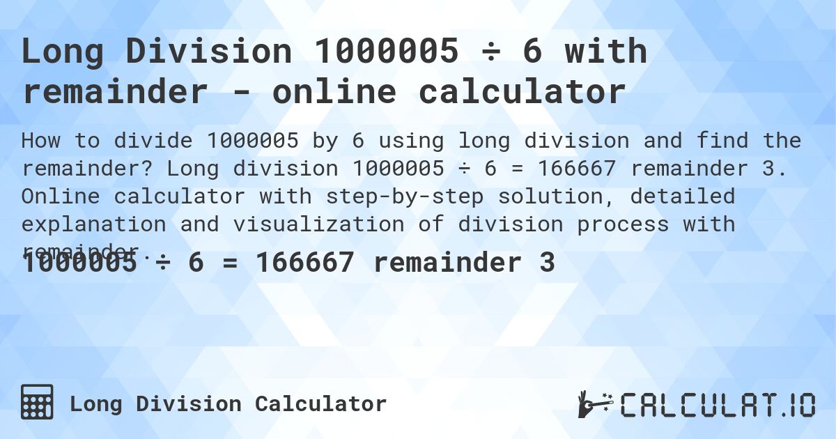 Long Division 1000005 ÷ 6 with remainder - online calculator. Long division 1000005 ÷ 6 = 166667 remainder 3. Online calculator with step-by-step solution, detailed explanation and visualization of division process with remainder.