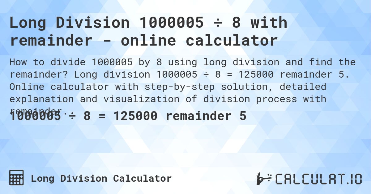 Long Division 1000005 ÷ 8 with remainder - online calculator. Long division 1000005 ÷ 8 = 125000 remainder 5. Online calculator with step-by-step solution, detailed explanation and visualization of division process with remainder.