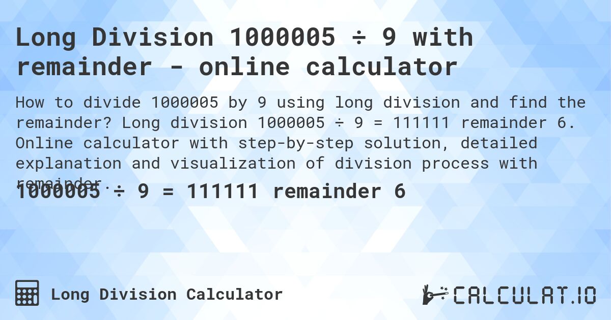 Long Division 1000005 ÷ 9 with remainder - online calculator. Long division 1000005 ÷ 9 = 111111 remainder 6. Online calculator with step-by-step solution, detailed explanation and visualization of division process with remainder.