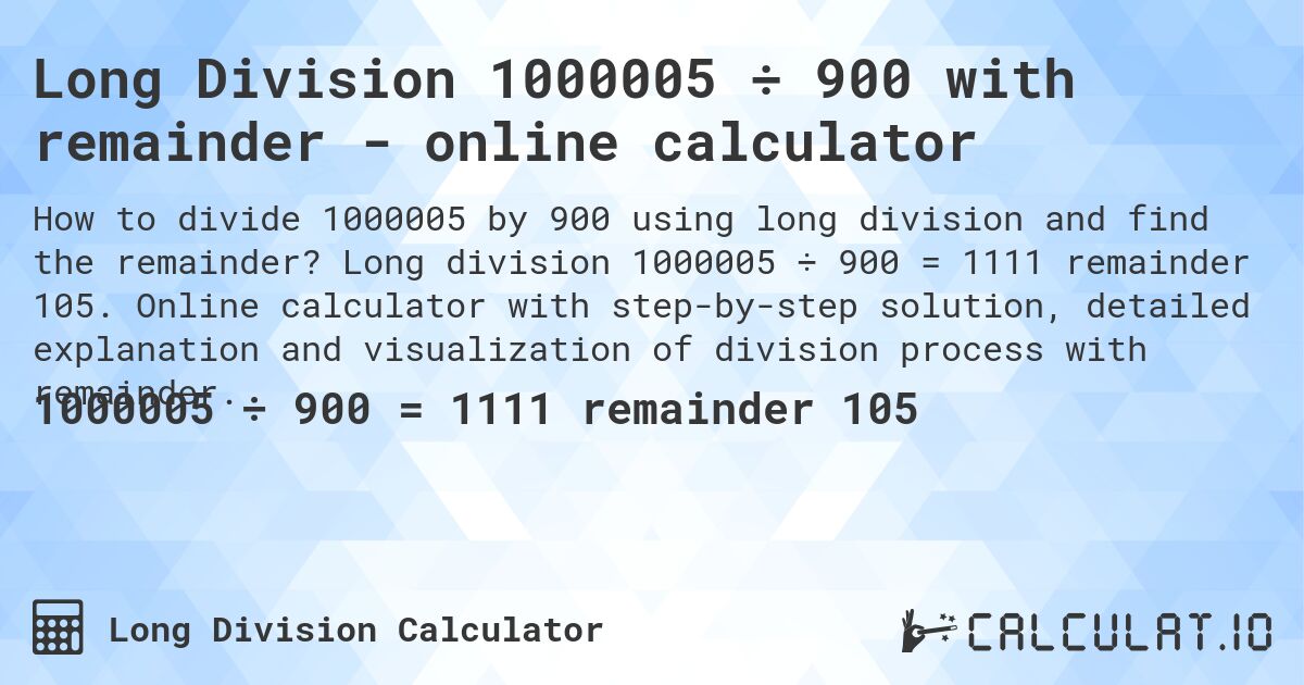 Long Division 1000005 ÷ 900 with remainder - online calculator. Long division 1000005 ÷ 900 = 1111 remainder 105. Online calculator with step-by-step solution, detailed explanation and visualization of division process with remainder.
