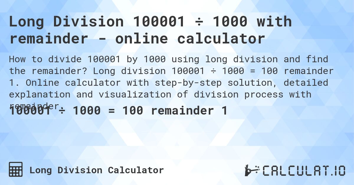Long Division 100001 ÷ 1000 with remainder - online calculator. Long division 100001 ÷ 1000 = 100 remainder 1. Online calculator with step-by-step solution, detailed explanation and visualization of division process with remainder.