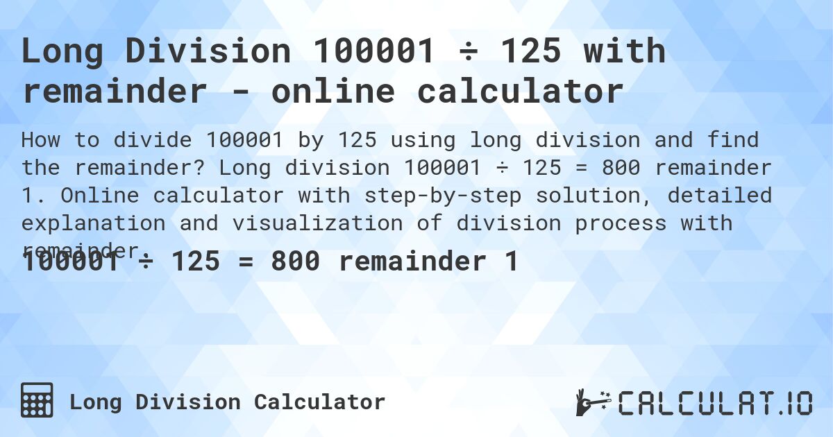 Long Division 100001 ÷ 125 with remainder - online calculator. Long division 100001 ÷ 125 = 800 remainder 1. Online calculator with step-by-step solution, detailed explanation and visualization of division process with remainder.
