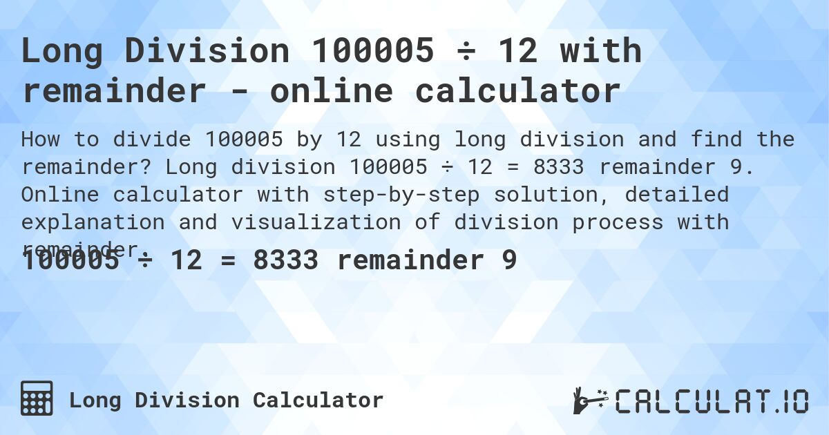 Long Division 100005 ÷ 12 with remainder - online calculator. Long division 100005 ÷ 12 = 8333 remainder 9. Online calculator with step-by-step solution, detailed explanation and visualization of division process with remainder.