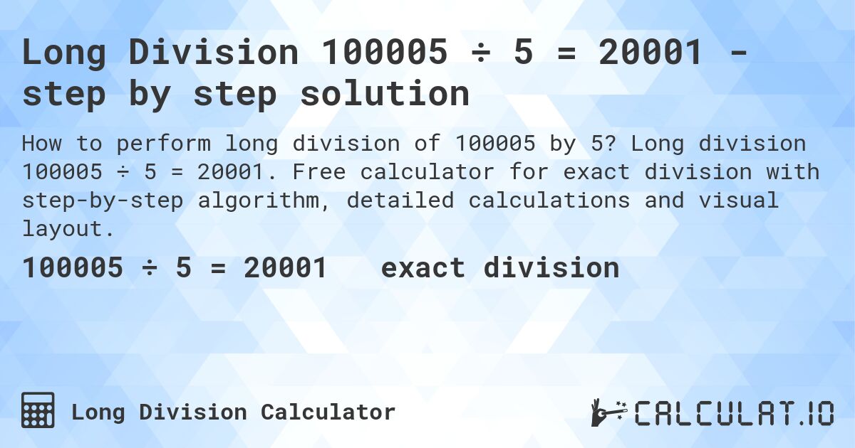 Long Division 100005 ÷ 5 = 20001 - step by step solution. Long division 100005 ÷ 5 = 20001. Free calculator for exact division with step-by-step algorithm, detailed calculations and visual layout.