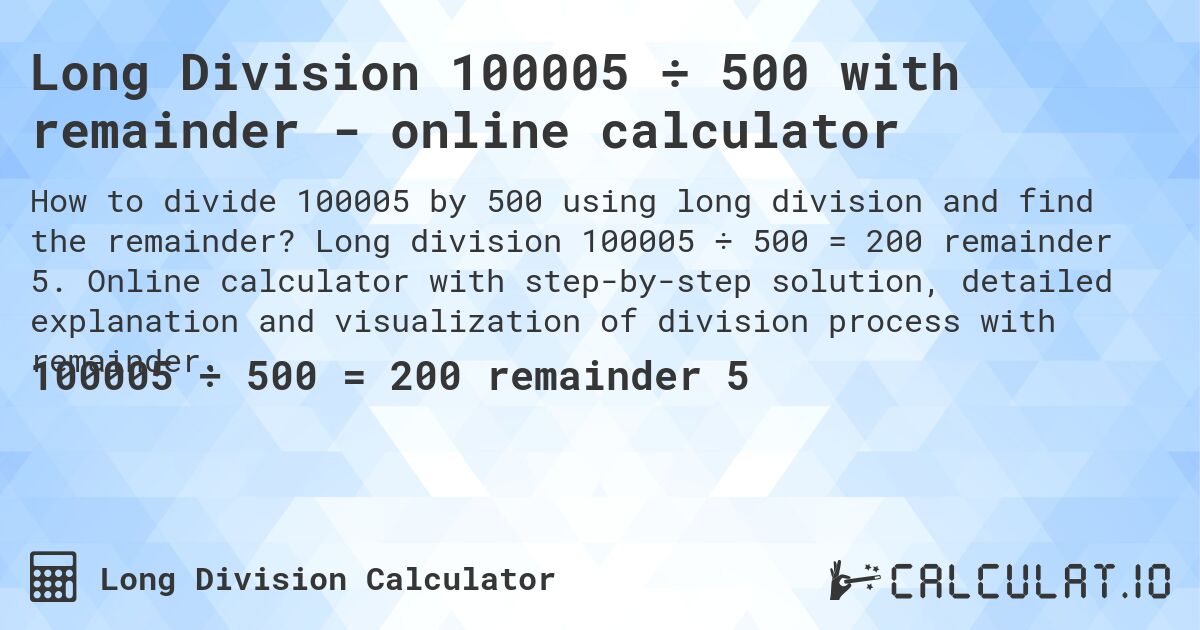 Long Division 100005 ÷ 500 with remainder - online calculator. Long division 100005 ÷ 500 = 200 remainder 5. Online calculator with step-by-step solution, detailed explanation and visualization of division process with remainder.