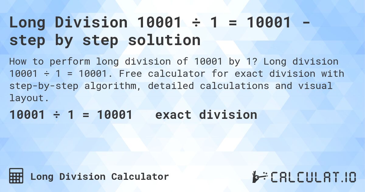 Long Division 10001 ÷ 1 = 10001 - step by step solution. Long division 10001 ÷ 1 = 10001. Free calculator for exact division with step-by-step algorithm, detailed calculations and visual layout.