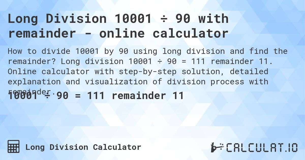 Long Division 10001 ÷ 90 with remainder - online calculator. Long division 10001 ÷ 90 = 111 remainder 11. Online calculator with step-by-step solution, detailed explanation and visualization of division process with remainder.