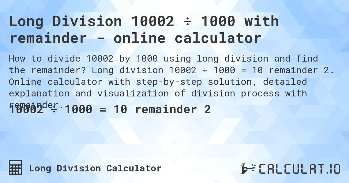 Long Division 10002 ÷ 1000 with remainder - online calculator. Long division 10002 ÷ 1000 = 10 remainder 2. Online calculator with step-by-step solution, detailed explanation and visualization of division process with remainder.
