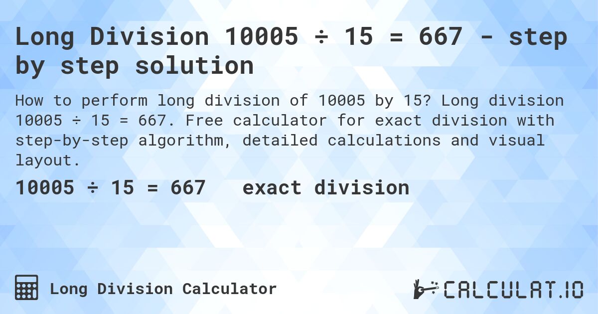 Long Division 10005 ÷ 15 = 667 - step by step solution. Long division 10005 ÷ 15 = 667. Free calculator for exact division with step-by-step algorithm, detailed calculations and visual layout.