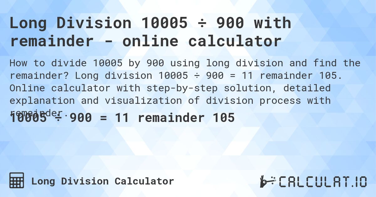 Long Division 10005 ÷ 900 with remainder - online calculator. Long division 10005 ÷ 900 = 11 remainder 105. Online calculator with step-by-step solution, detailed explanation and visualization of division process with remainder.