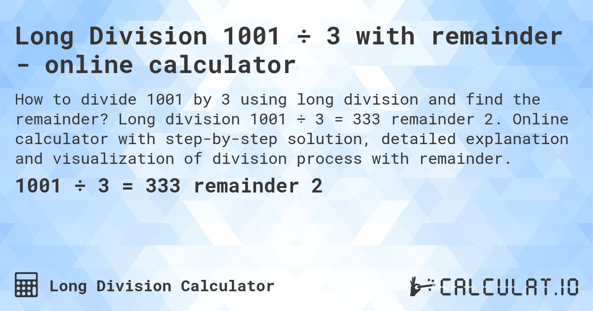 Long Division 1001 ÷ 3 with remainder - online calculator. Long division 1001 ÷ 3 = 333 remainder 2. Online calculator with step-by-step solution, detailed explanation and visualization of division process with remainder.