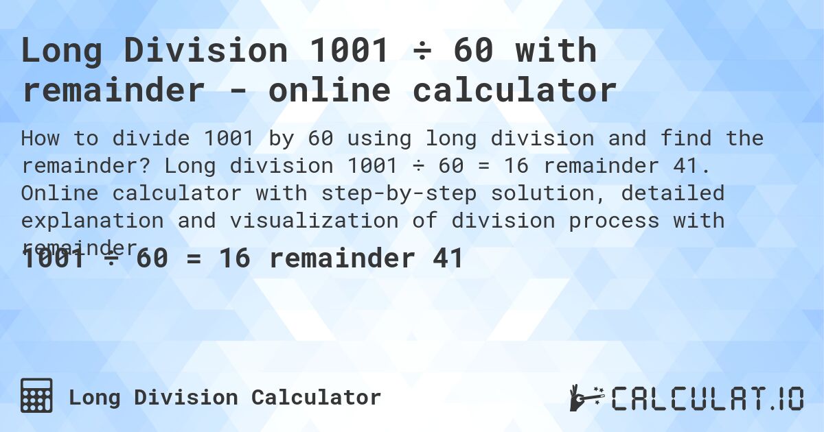 Long Division 1001 ÷ 60 with remainder - online calculator. Long division 1001 ÷ 60 = 16 remainder 41. Online calculator with step-by-step solution, detailed explanation and visualization of division process with remainder.