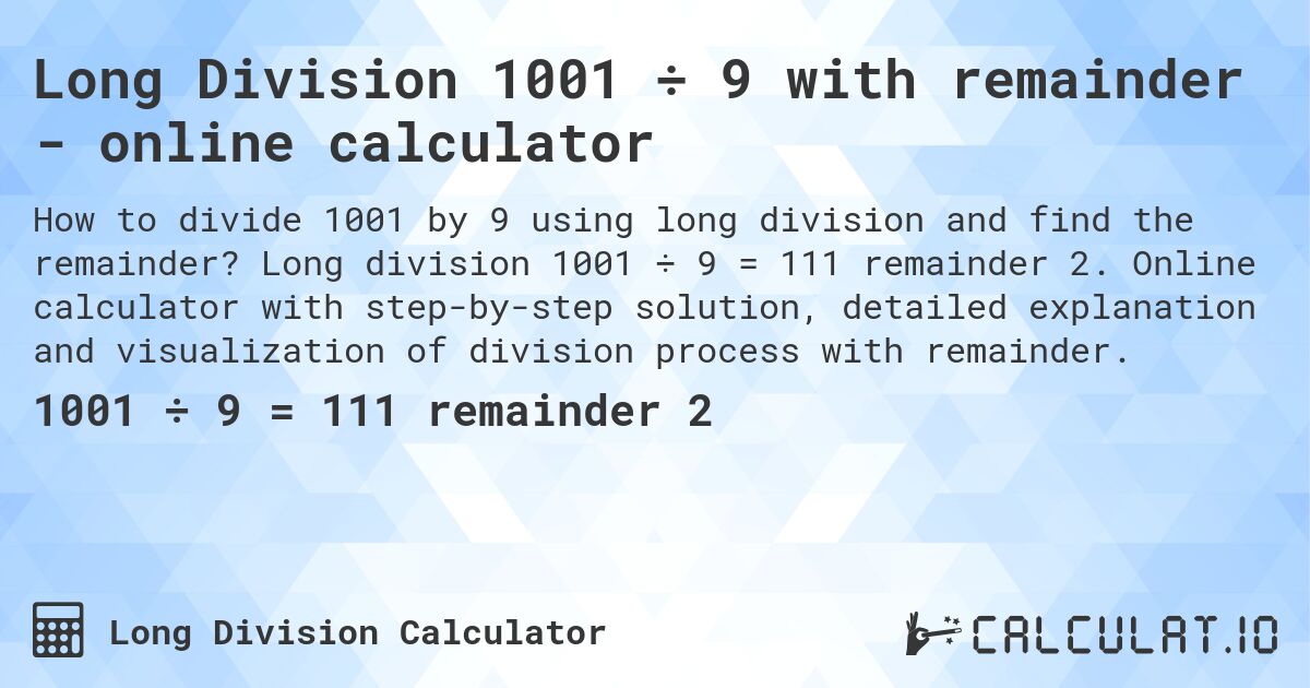 Long Division 1001 ÷ 9 with remainder - online calculator. Long division 1001 ÷ 9 = 111 remainder 2. Online calculator with step-by-step solution, detailed explanation and visualization of division process with remainder.