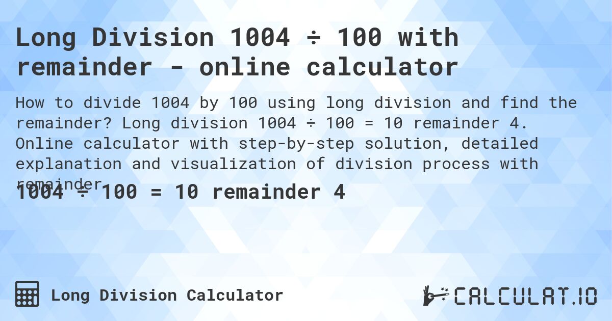 Long Division 1004 ÷ 100 with remainder - online calculator. Long division 1004 ÷ 100 = 10 remainder 4. Online calculator with step-by-step solution, detailed explanation and visualization of division process with remainder.