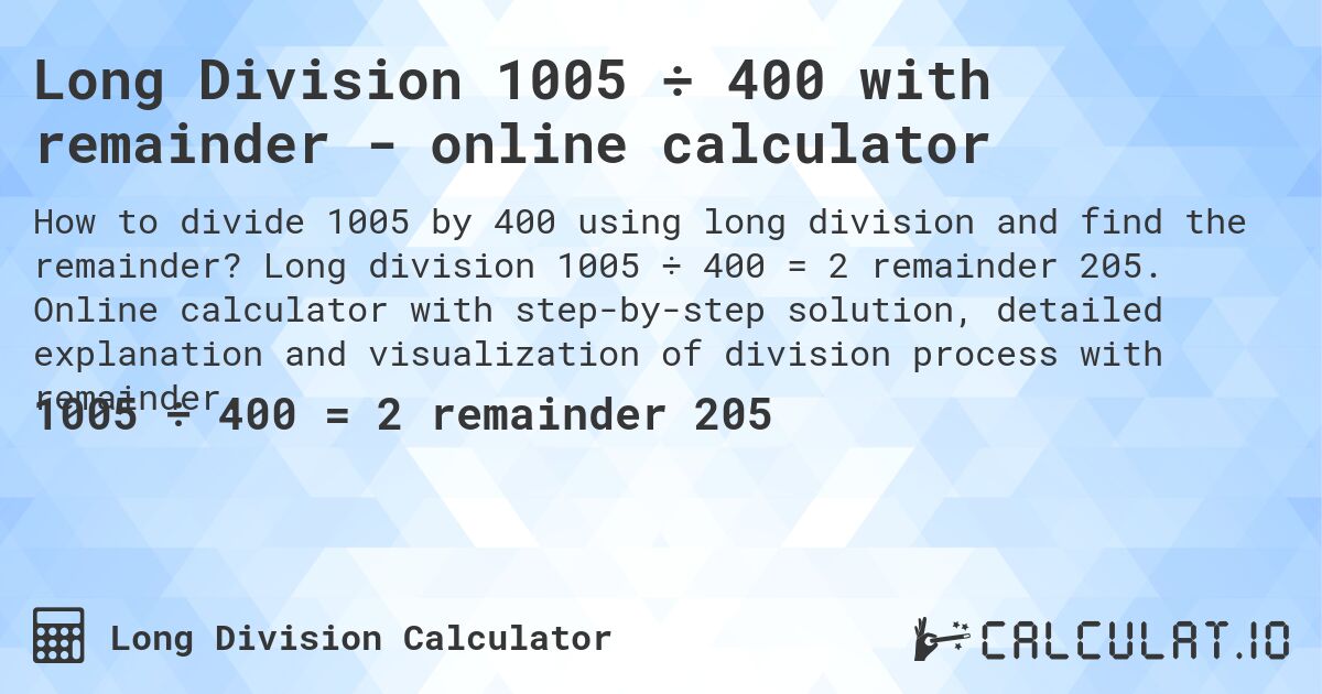 Long Division 1005 ÷ 400 with remainder - online calculator. Long division 1005 ÷ 400 = 2 remainder 205. Online calculator with step-by-step solution, detailed explanation and visualization of division process with remainder.