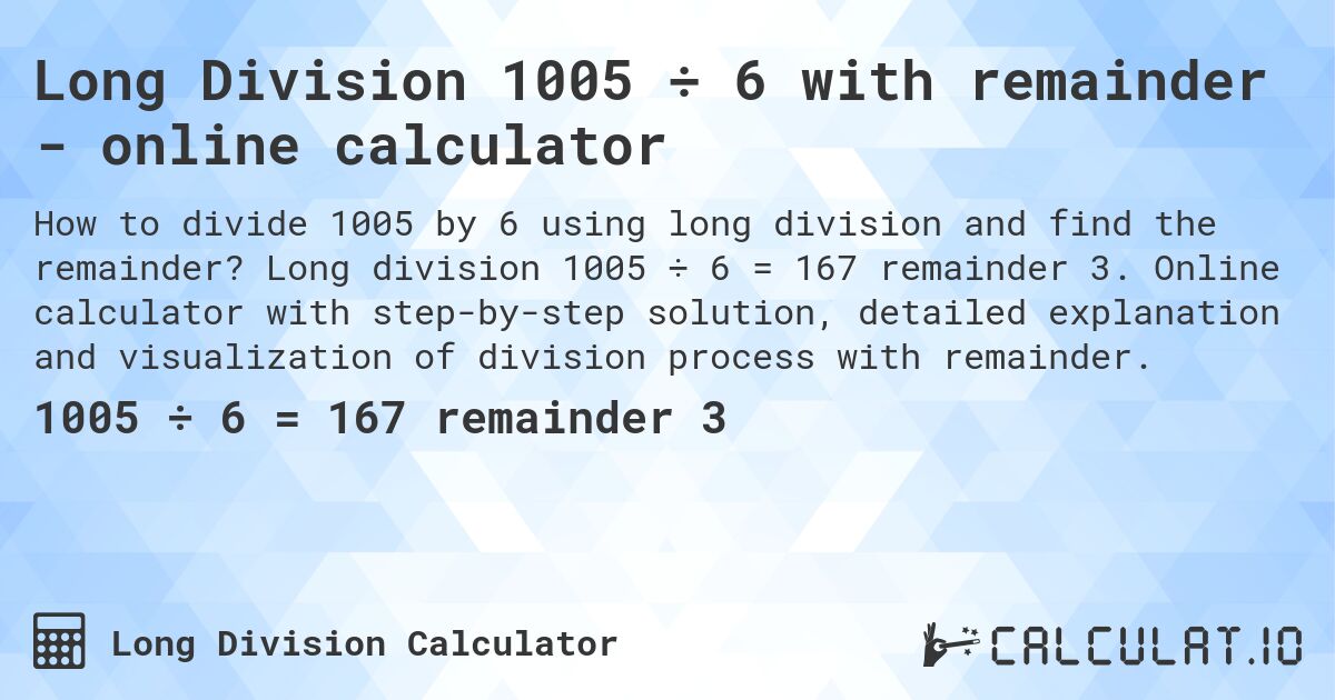 Long Division 1005 ÷ 6 with remainder - online calculator. Long division 1005 ÷ 6 = 167 remainder 3. Online calculator with step-by-step solution, detailed explanation and visualization of division process with remainder.