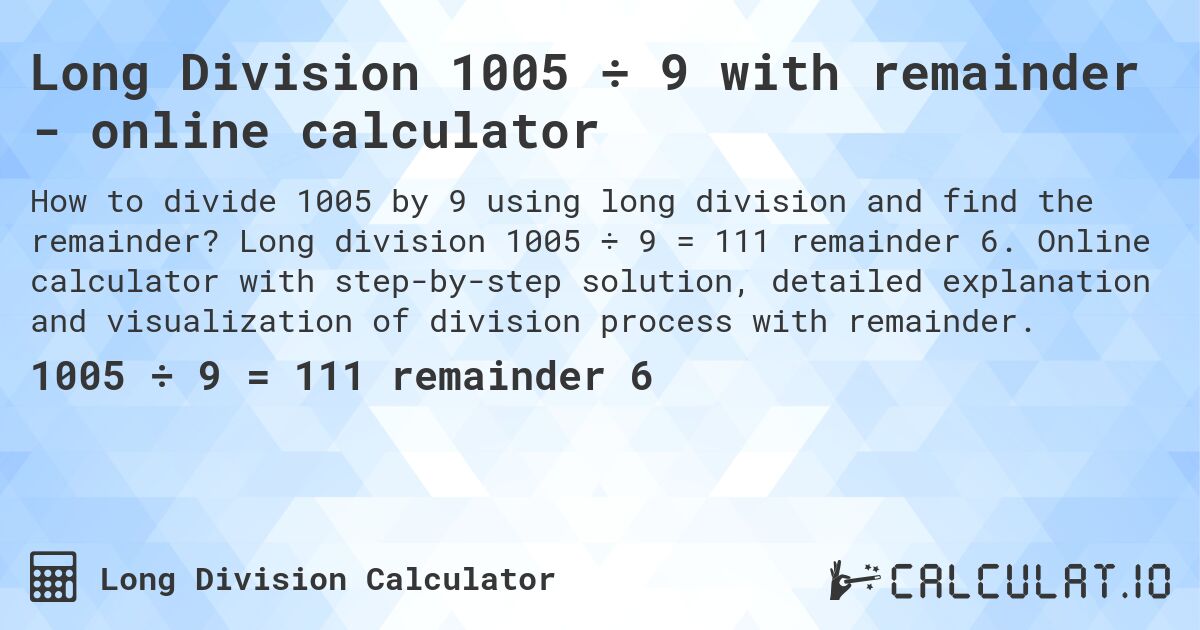 Long Division 1005 ÷ 9 with remainder - online calculator. Long division 1005 ÷ 9 = 111 remainder 6. Online calculator with step-by-step solution, detailed explanation and visualization of division process with remainder.