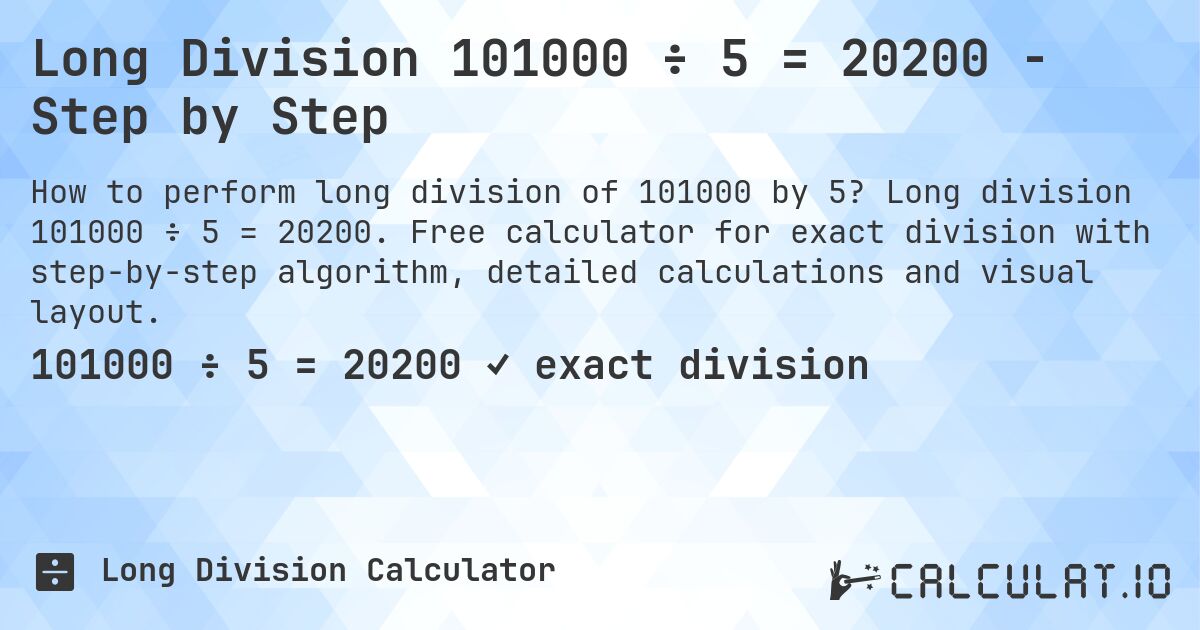 Long Division 101000 ÷ 5 = 20200 - Step by Step. Long division 101000 ÷ 5 = 20200. Free calculator for exact division with step-by-step algorithm, detailed calculations and visual layout.