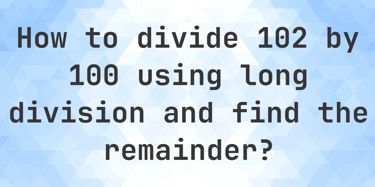 Long Division 102 ÷ 100 = 1, Remainder 2 - Calculatio