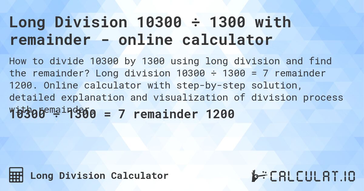 Long Division 10300 ÷ 1300 with remainder - online calculator. Long division 10300 ÷ 1300 = 7 remainder 1200. Online calculator with step-by-step solution, detailed explanation and visualization of division process with remainder.