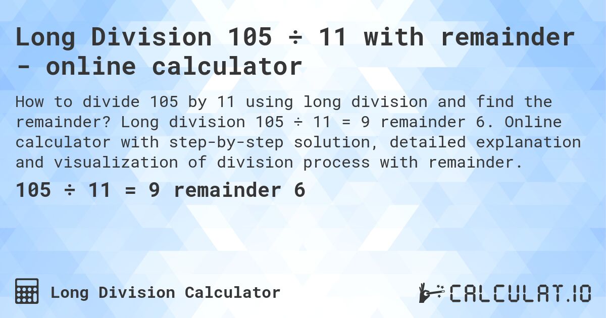 Long Division 105 ÷ 11 with remainder - online calculator. Long division 105 ÷ 11 = 9 remainder 6. Online calculator with step-by-step solution, detailed explanation and visualization of division process with remainder.