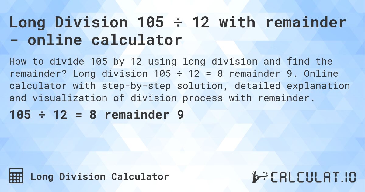 Long Division 105 ÷ 12 with remainder - online calculator. Long division 105 ÷ 12 = 8 remainder 9. Online calculator with step-by-step solution, detailed explanation and visualization of division process with remainder.