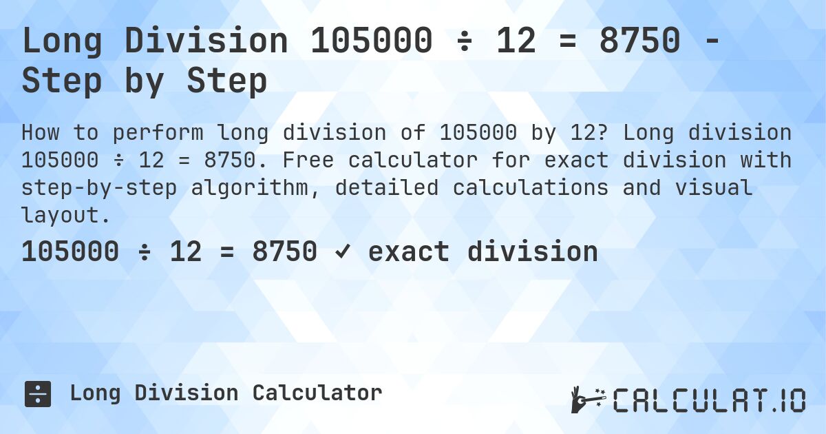 Long Division 105000 ÷ 12 = 8750 - Step by Step. Long division 105000 ÷ 12 = 8750. Free calculator for exact division with step-by-step algorithm, detailed calculations and visual layout.