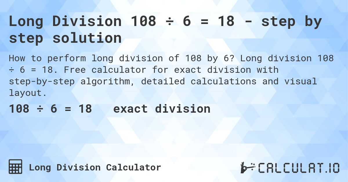 Long Division 108 ÷ 6 = 18 - step by step solution. Long division 108 ÷ 6 = 18. Free calculator for exact division with step-by-step algorithm, detailed calculations and visual layout.