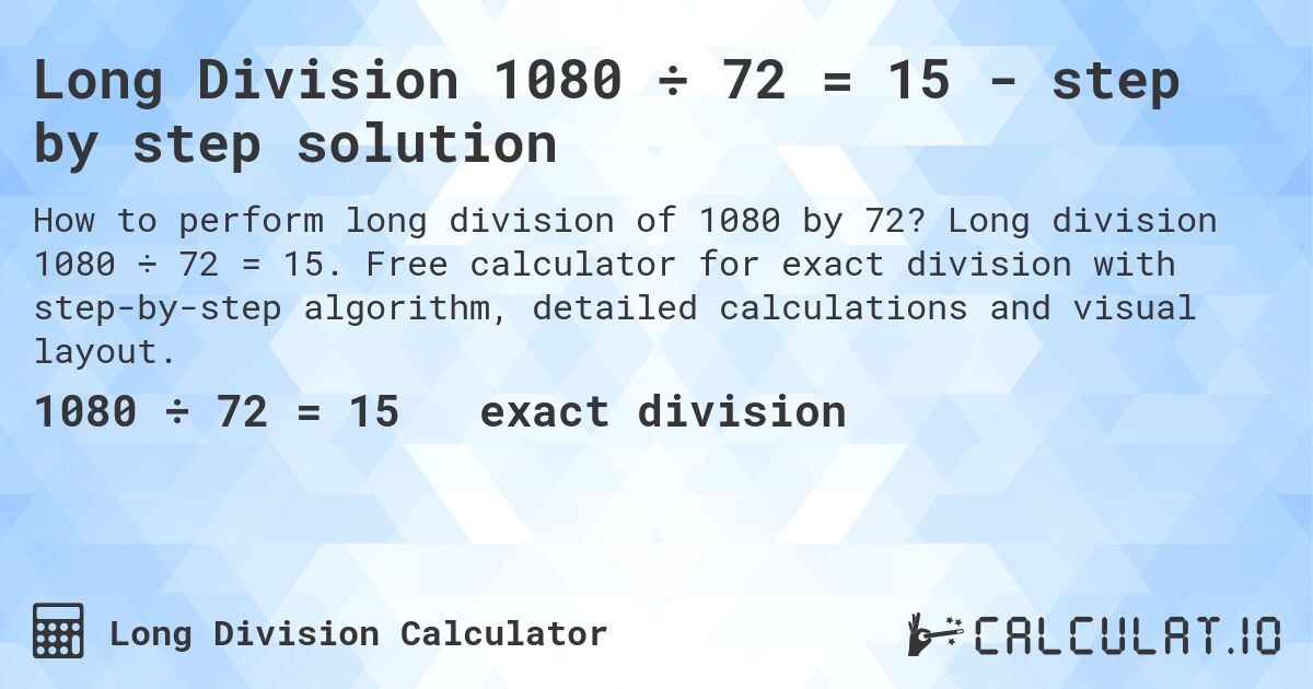 Long Division 1080 ÷ 72 = 15 - step by step solution. Long division 1080 ÷ 72 = 15. Free calculator for exact division with step-by-step algorithm, detailed calculations and visual layout.
