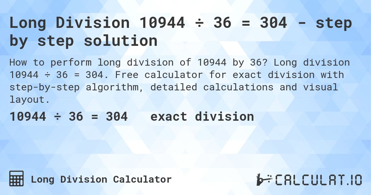 Long Division 10944 ÷ 36 = 304 - step by step solution. Long division 10944 ÷ 36 = 304. Free calculator for exact division with step-by-step algorithm, detailed calculations and visual layout.