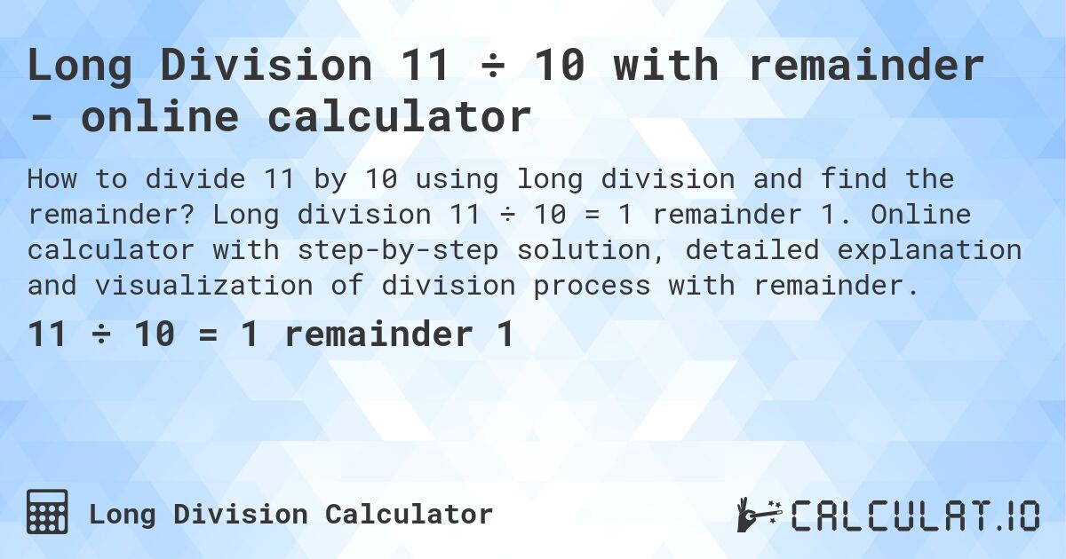 Long Division 11 ÷ 10 with remainder - online calculator. Long division 11 ÷ 10 = 1 remainder 1. Online calculator with step-by-step solution, detailed explanation and visualization of division process with remainder.
