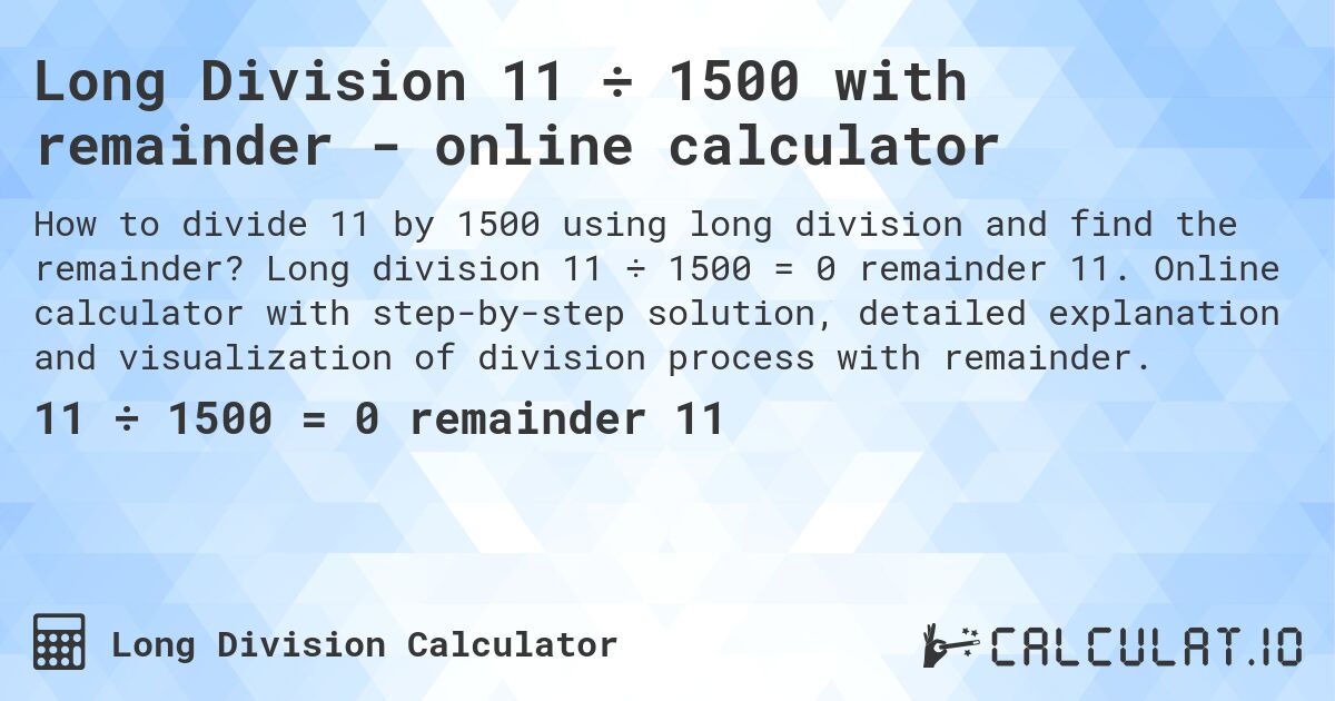 Long Division 11 ÷ 1500 with remainder - online calculator. Long division 11 ÷ 1500 = 0 remainder 11. Online calculator with step-by-step solution, detailed explanation and visualization of division process with remainder.