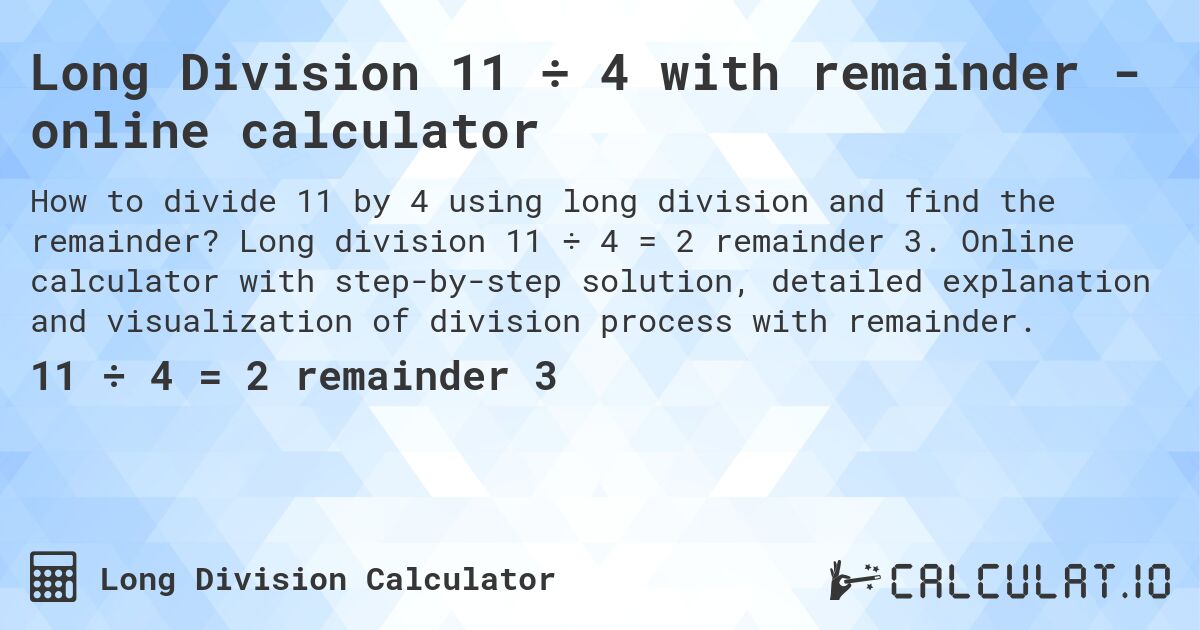Long Division 11 ÷ 4 with remainder - online calculator. Long division 11 ÷ 4 = 2 remainder 3. Online calculator with step-by-step solution, detailed explanation and visualization of division process with remainder.