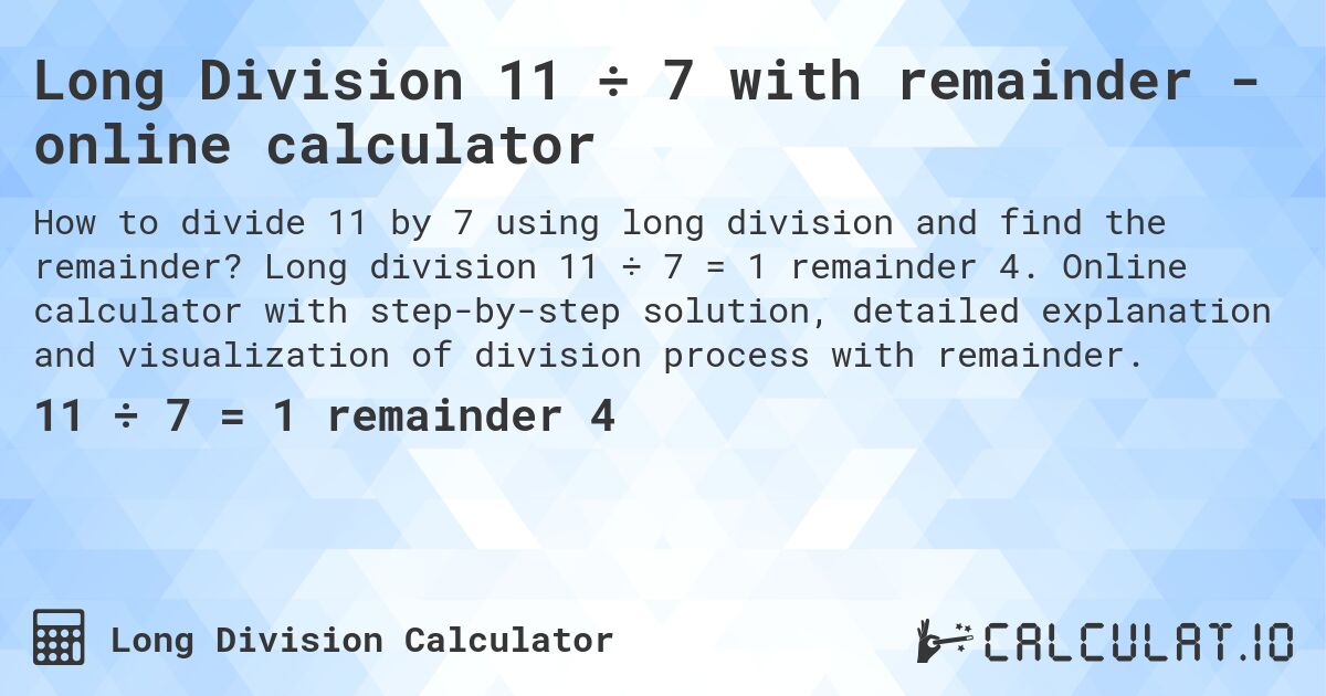 Long Division 11 ÷ 7 with remainder - online calculator. Long division 11 ÷ 7 = 1 remainder 4. Online calculator with step-by-step solution, detailed explanation and visualization of division process with remainder.