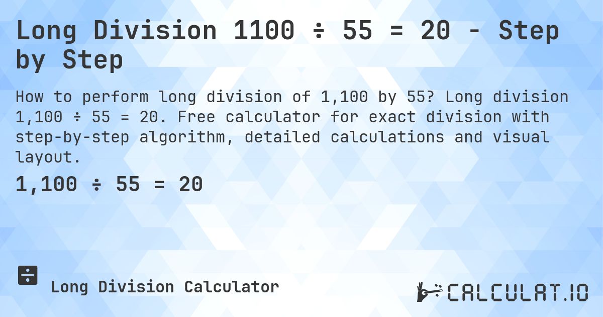 Long Division 1100 ÷ 55 = 20 - Step by Step. Long division 1,100 ÷ 55 = 20. Free calculator for exact division with step-by-step algorithm, detailed calculations and visual layout.