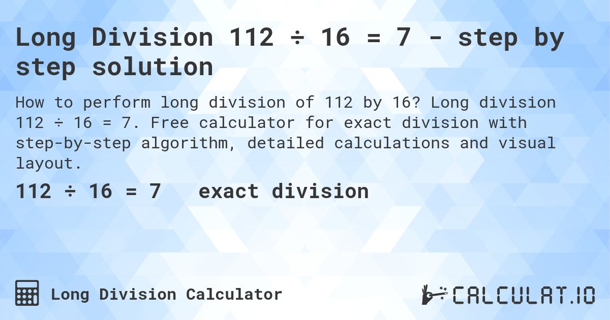 Long Division 112 ÷ 16 = 7 - step by step solution. Long division 112 ÷ 16 = 7. Free calculator for exact division with step-by-step algorithm, detailed calculations and visual layout.