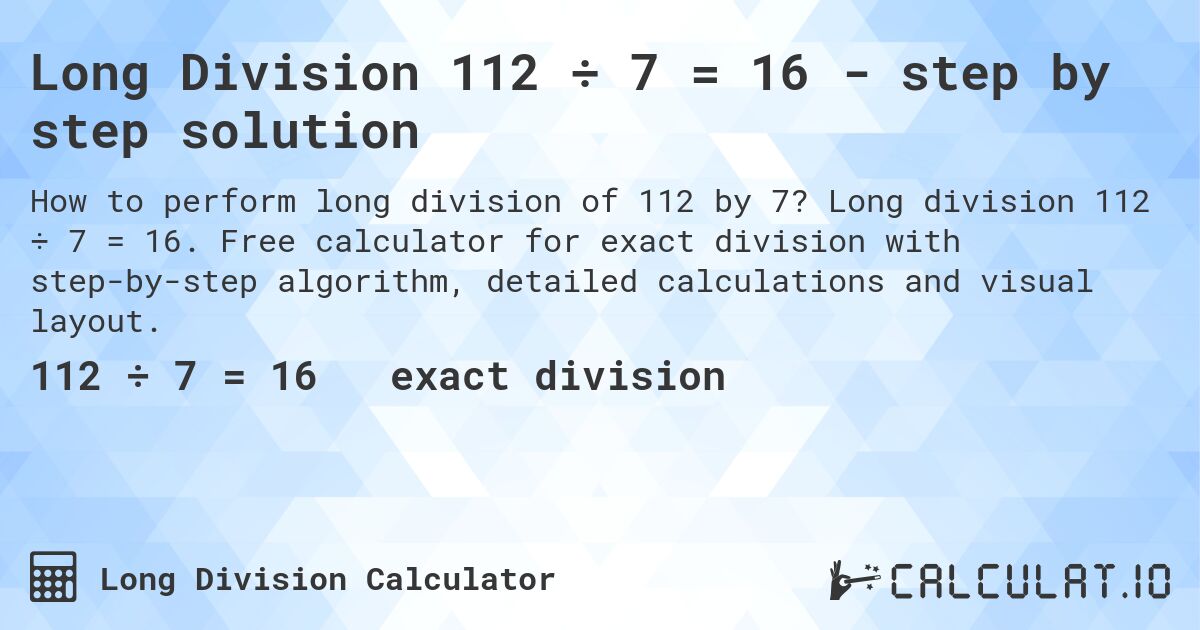 Long Division 112 ÷ 7 = 16 - step by step solution. Long division 112 ÷ 7 = 16. Free calculator for exact division with step-by-step algorithm, detailed calculations and visual layout.