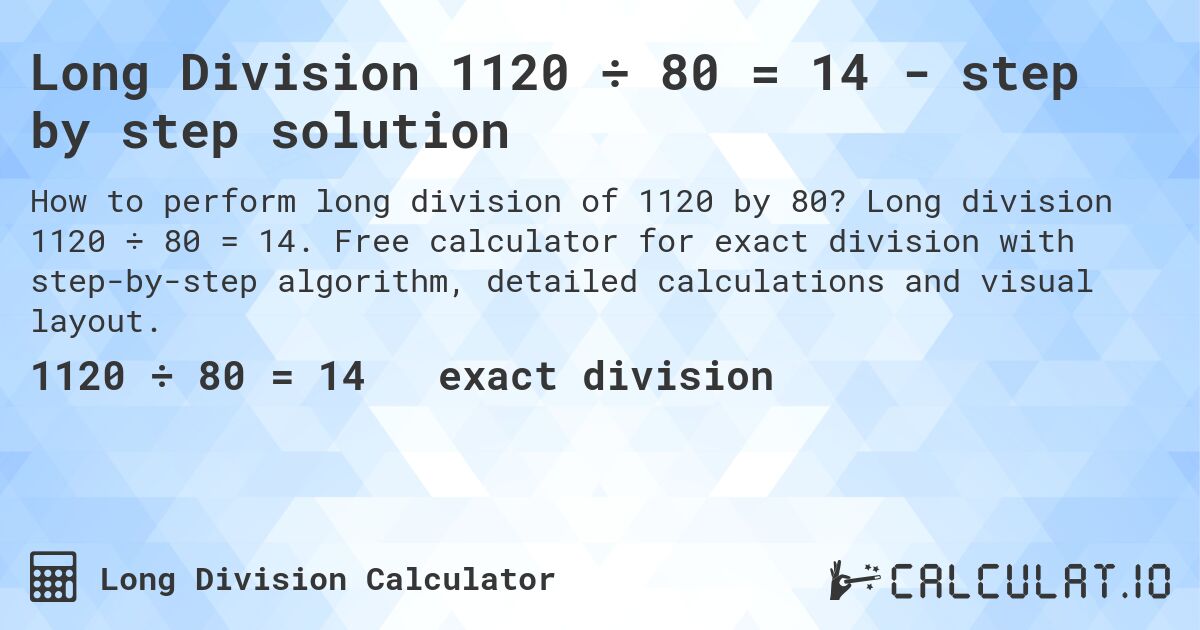Long Division 1120 ÷ 80 = 14 - step by step solution. Long division 1120 ÷ 80 = 14. Free calculator for exact division with step-by-step algorithm, detailed calculations and visual layout.