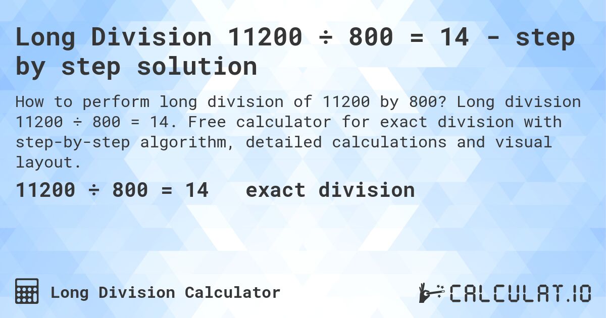 Long Division 11200 ÷ 800 = 14 - step by step solution. Long division 11200 ÷ 800 = 14. Free calculator for exact division with step-by-step algorithm, detailed calculations and visual layout.