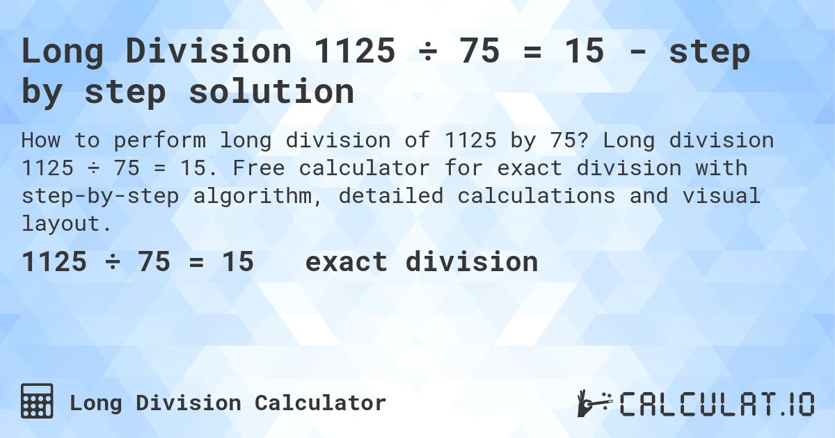 Long Division 1125 ÷ 75 = 15 - step by step solution. Long division 1125 ÷ 75 = 15. Free calculator for exact division with step-by-step algorithm, detailed calculations and visual layout.