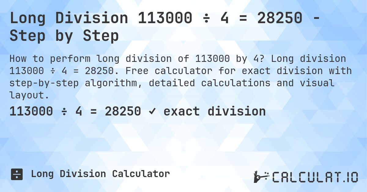 Long Division 113000 ÷ 4 = 28250 - Step by Step. Long division 113000 ÷ 4 = 28250. Free calculator for exact division with step-by-step algorithm, detailed calculations and visual layout.