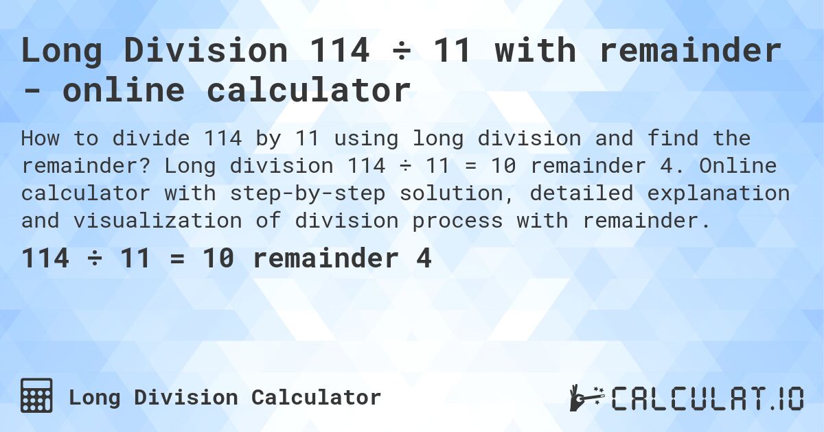 Long Division 114 ÷ 11 with remainder - online calculator. Long division 114 ÷ 11 = 10 remainder 4. Online calculator with step-by-step solution, detailed explanation and visualization of division process with remainder.