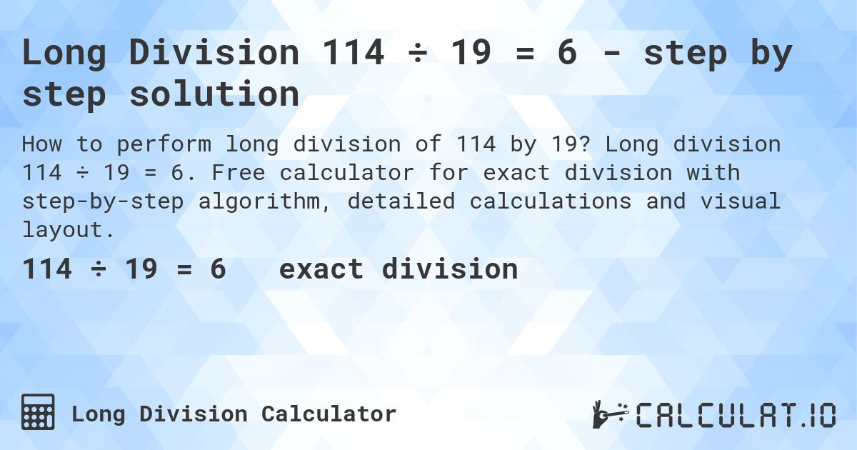 Long Division 114 ÷ 19 = 6 - step by step solution. Long division 114 ÷ 19 = 6. Free calculator for exact division with step-by-step algorithm, detailed calculations and visual layout.