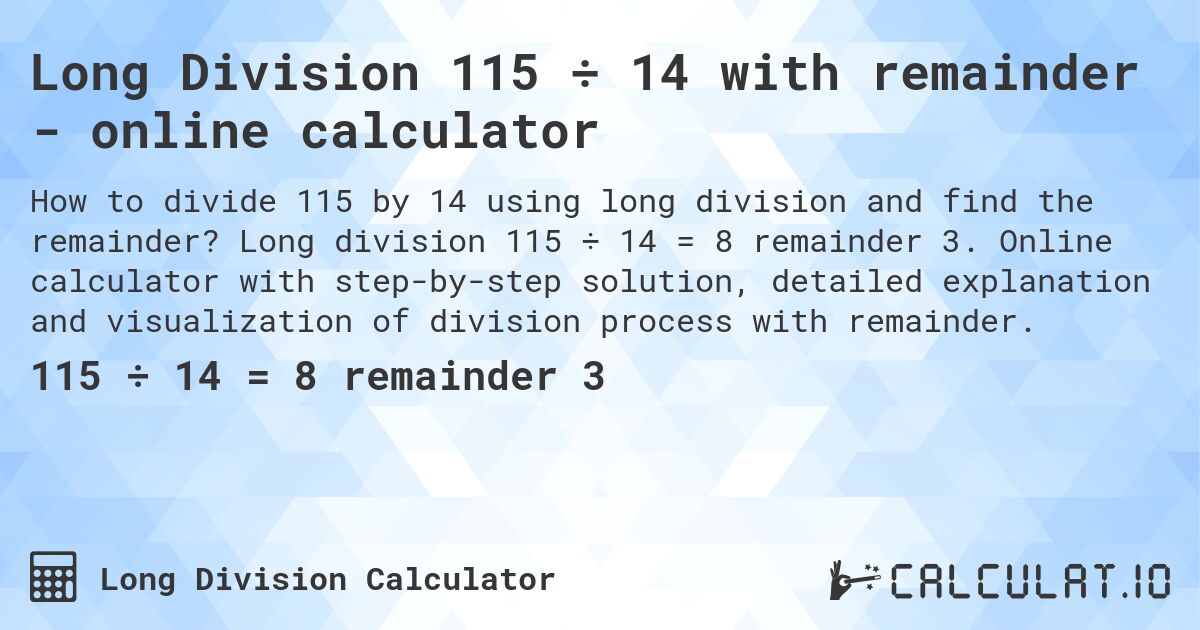 Long Division 115 ÷ 14 with remainder - online calculator. Long division 115 ÷ 14 = 8 remainder 3. Online calculator with step-by-step solution, detailed explanation and visualization of division process with remainder.