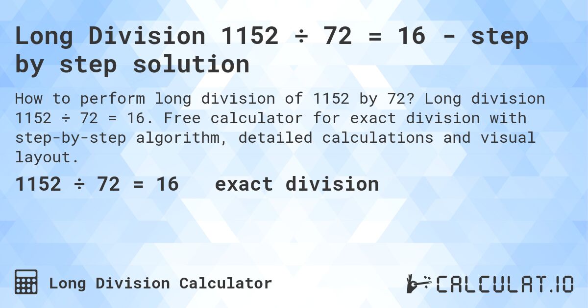 Long Division 1152 ÷ 72 = 16 - step by step solution. Long division 1152 ÷ 72 = 16. Free calculator for exact division with step-by-step algorithm, detailed calculations and visual layout.