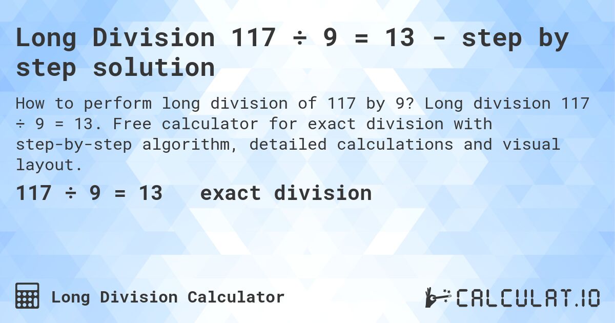 Long Division 117 ÷ 9 = 13 - step by step solution. Long division 117 ÷ 9 = 13. Free calculator for exact division with step-by-step algorithm, detailed calculations and visual layout.