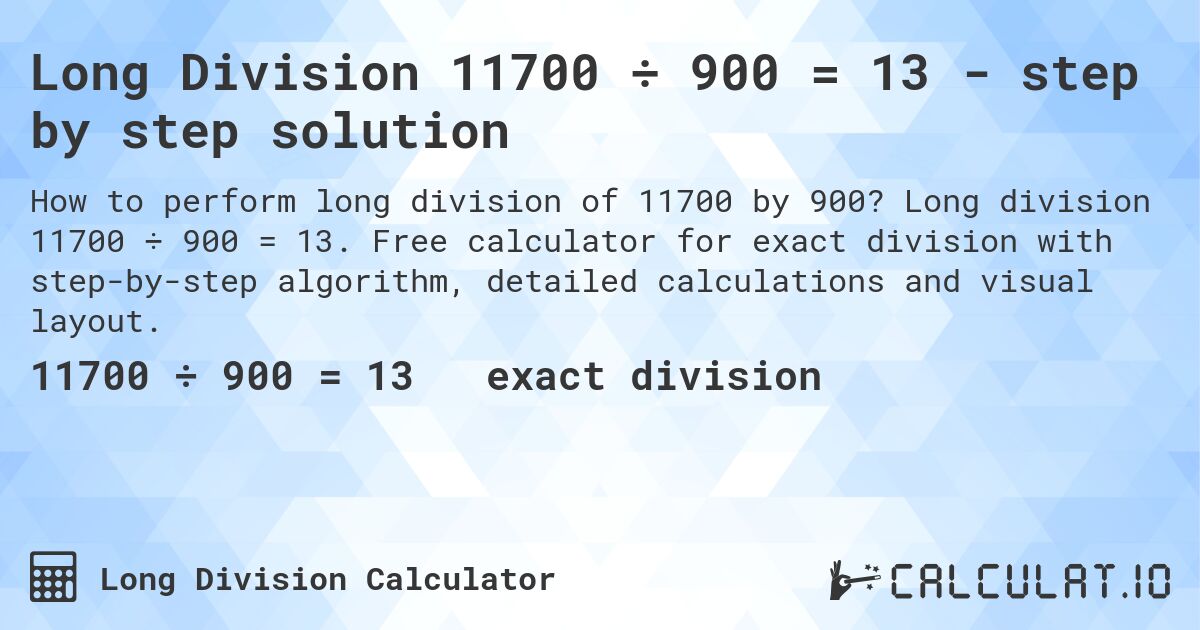 Long Division 11700 ÷ 900 = 13 - step by step solution. Long division 11700 ÷ 900 = 13. Free calculator for exact division with step-by-step algorithm, detailed calculations and visual layout.