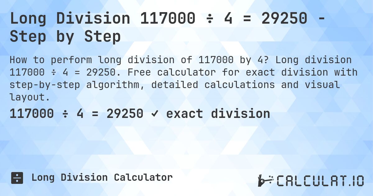 Long Division 117000 ÷ 4 = 29250 - Step by Step. Long division 117000 ÷ 4 = 29250. Free calculator for exact division with step-by-step algorithm, detailed calculations and visual layout.