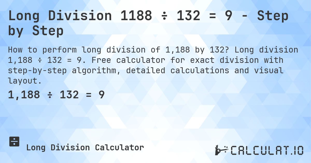 Long Division 1188 ÷ 132 = 9 - Step by Step. Long division 1,188 ÷ 132 = 9. Free calculator for exact division with step-by-step algorithm, detailed calculations and visual layout.