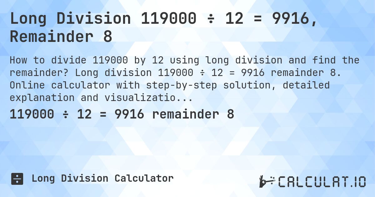 Long Division 119000 ÷ 12 = 9916, Remainder 8. Long division 119000 ÷ 12 = 9916 remainder 8. Online calculator with step-by-step solution, detailed explanation and visualization of division process with remainder.